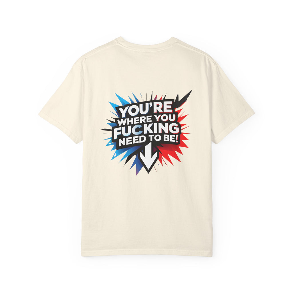 You’re Where You Fucking Need To Be T-shirt | Bold Graphic Back Print