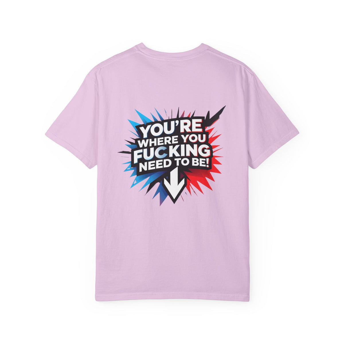 You’re Where You Fucking Need To Be T-shirt | Bold Graphic Back Print