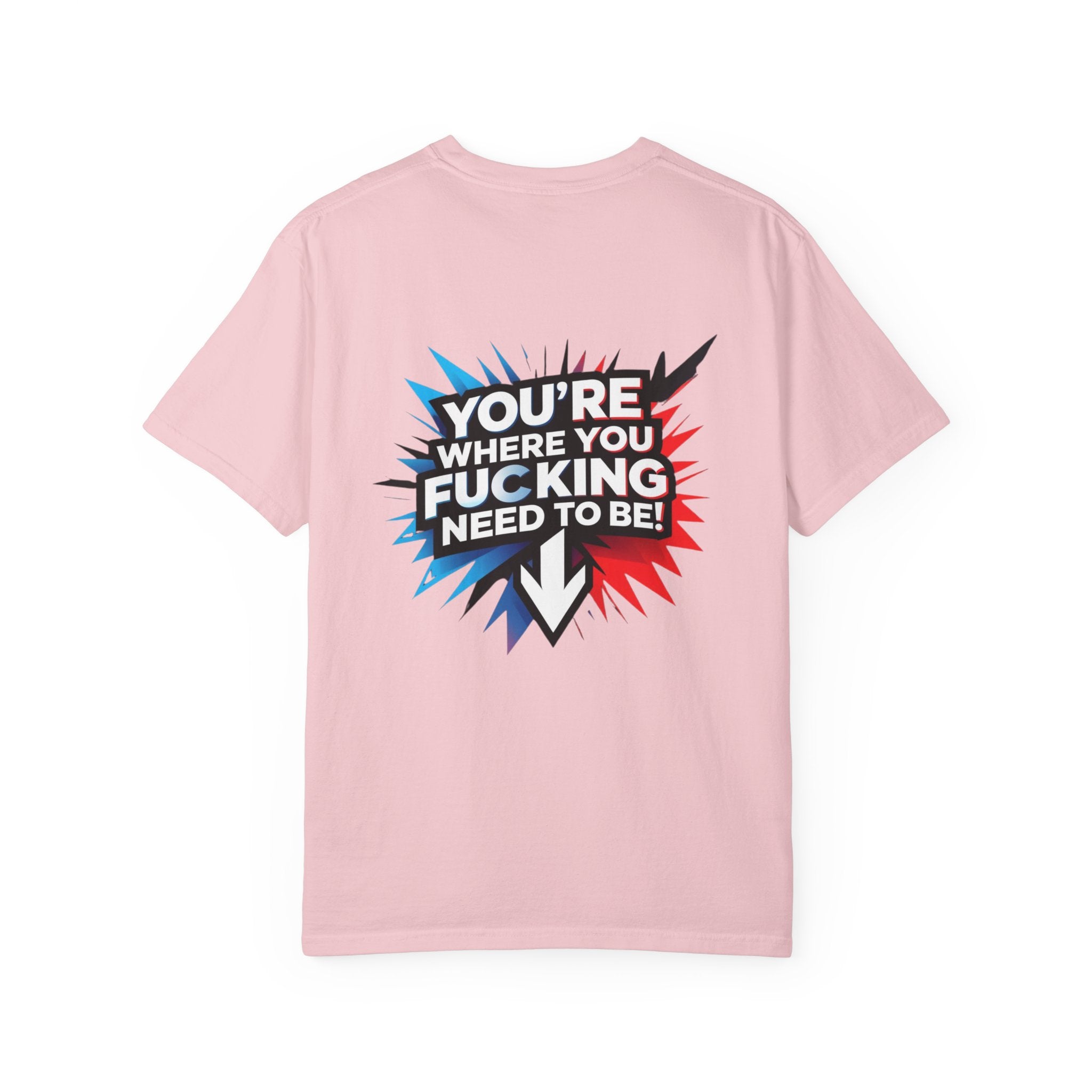 You’re Where You Fucking Need To Be T-shirt | Bold Graphic Back Print