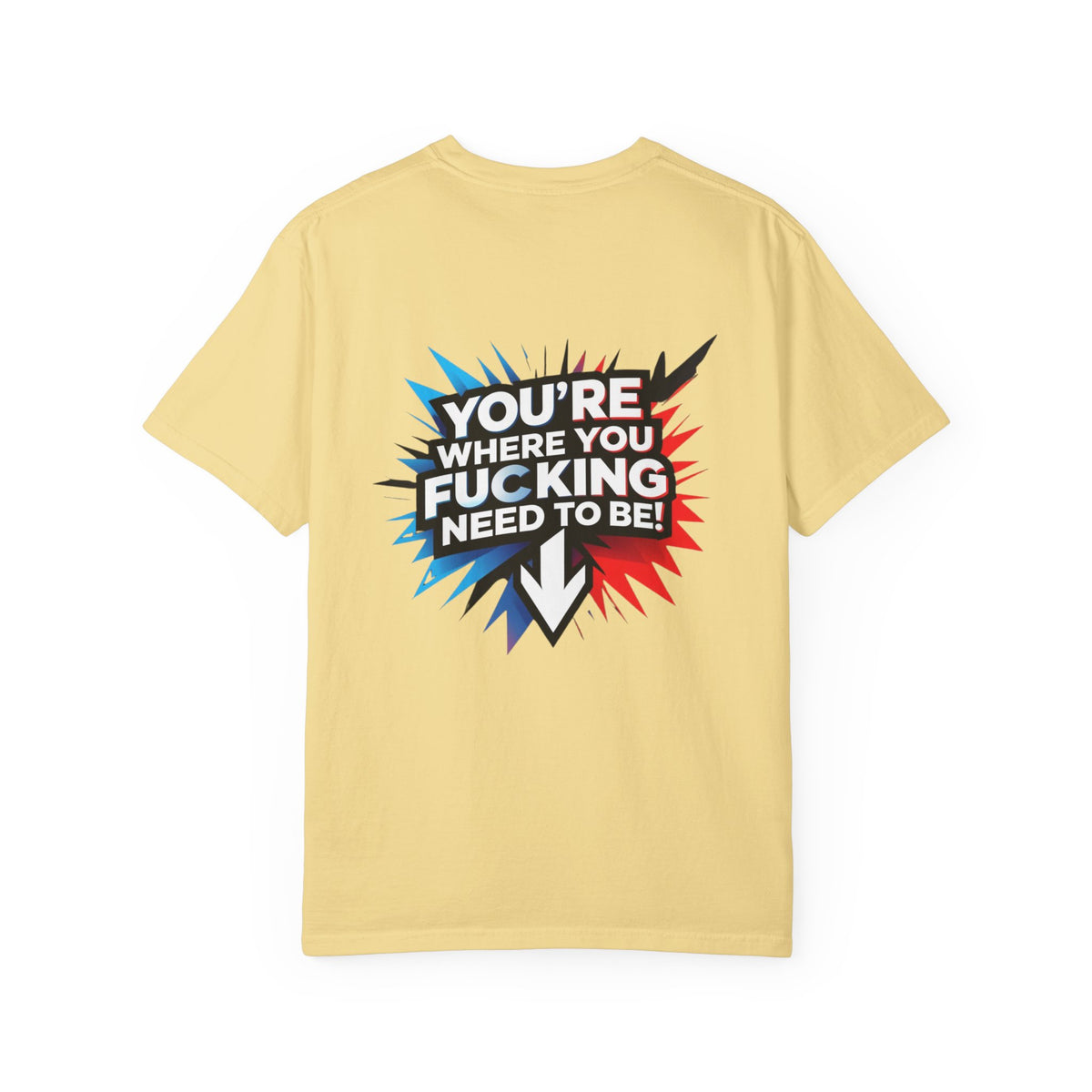 You’re Where You Fucking Need To Be T-shirt | Bold Graphic Back Print