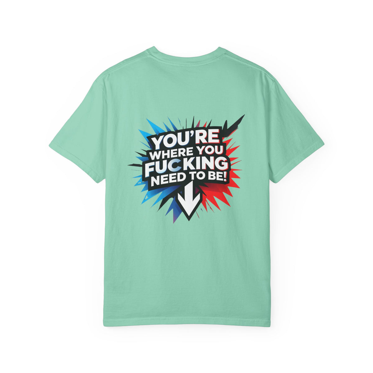 You’re Where You Fucking Need To Be T-shirt | Bold Graphic Back Print