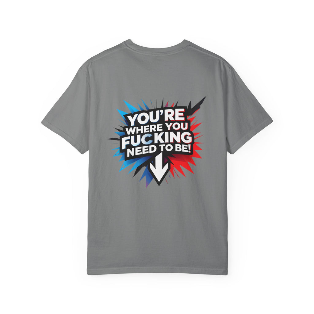 You’re Where You Fucking Need To Be T-shirt | Bold Graphic Back Print