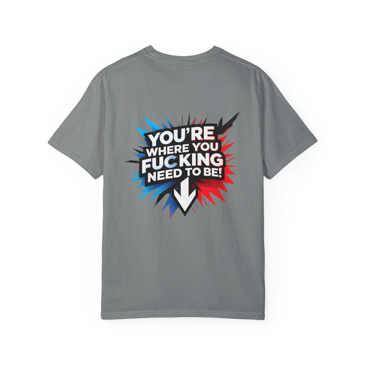 You’re Where You Fucking Need To Be T-shirt | Bold Graphic Back Print