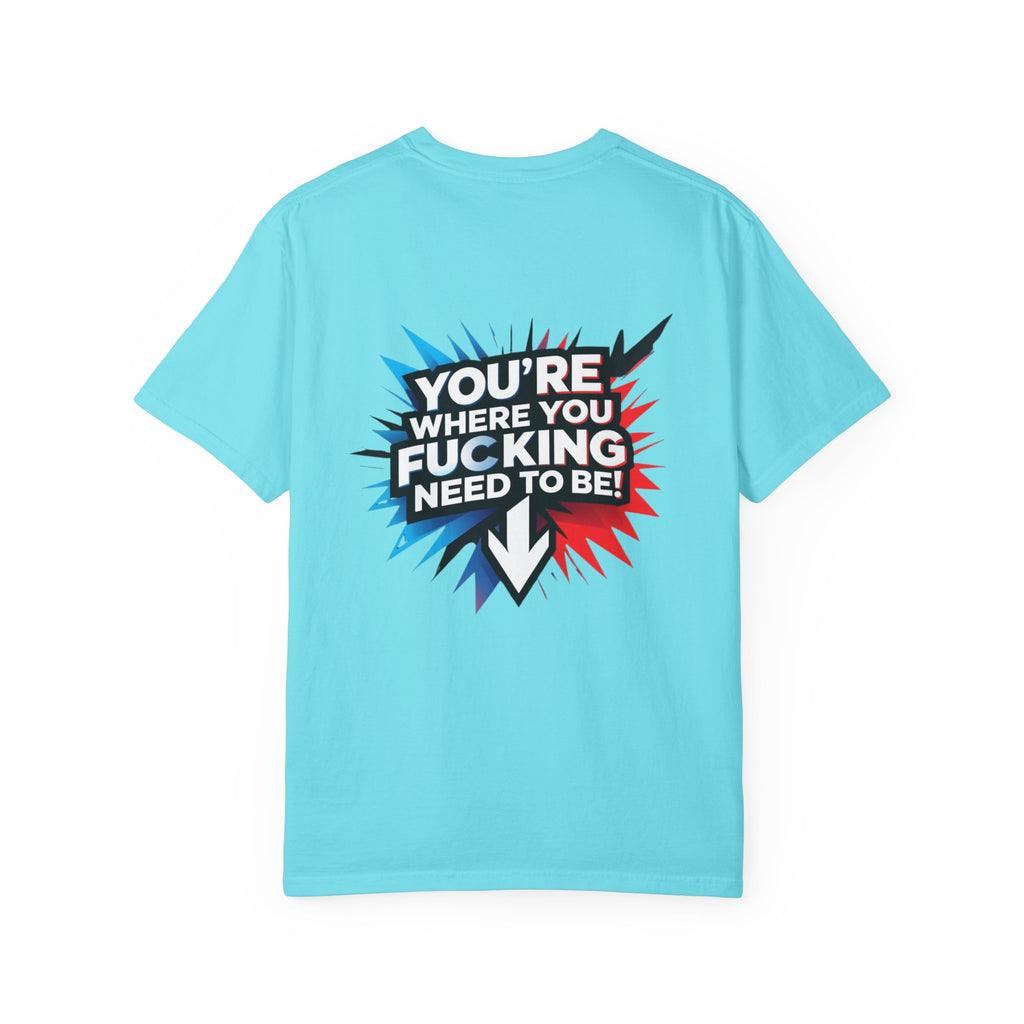 You’re Where You Fucking Need To Be T-shirt | Bold Graphic Back Print