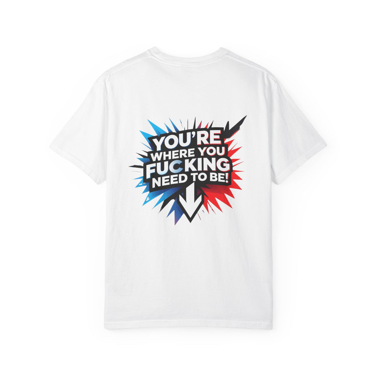 You’re Where You Fucking Need To Be T-shirt | Bold Graphic Back Print