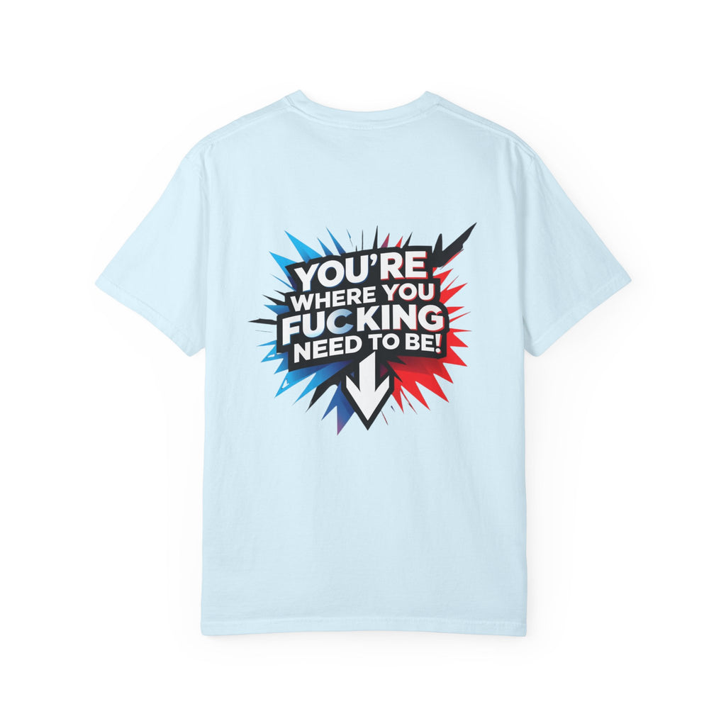 You’re Where You Fucking Need To Be T-shirt | Bold Graphic Back Print